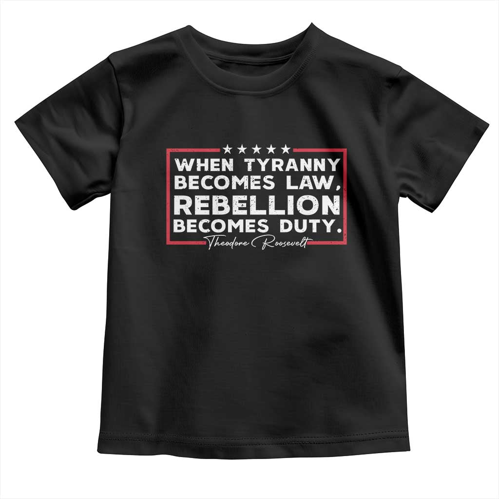 Theodore Roosevelt Toddler T Shirt When Tyranny Becomes Law Rebellion Becomes Duty