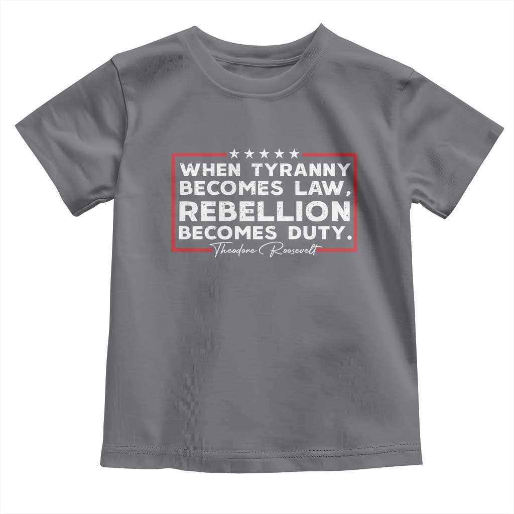 Theodore Roosevelt Toddler T Shirt When Tyranny Becomes Law Rebellion Becomes Duty