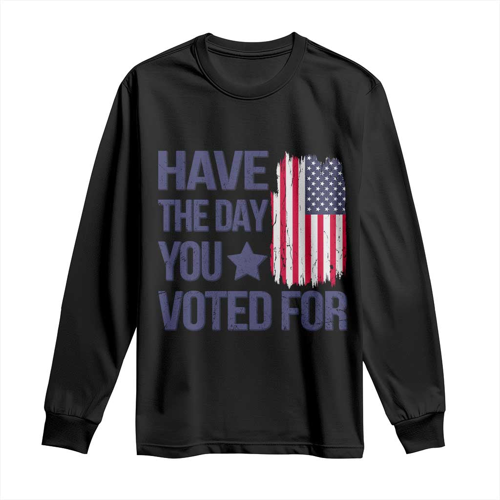 Have The Day You Voted For Long Sleeve Shirt America 2025