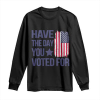 Have The Day You Voted For Long Sleeve Shirt America 2025
