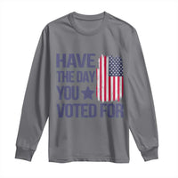 Have The Day You Voted For Long Sleeve Shirt America 2025