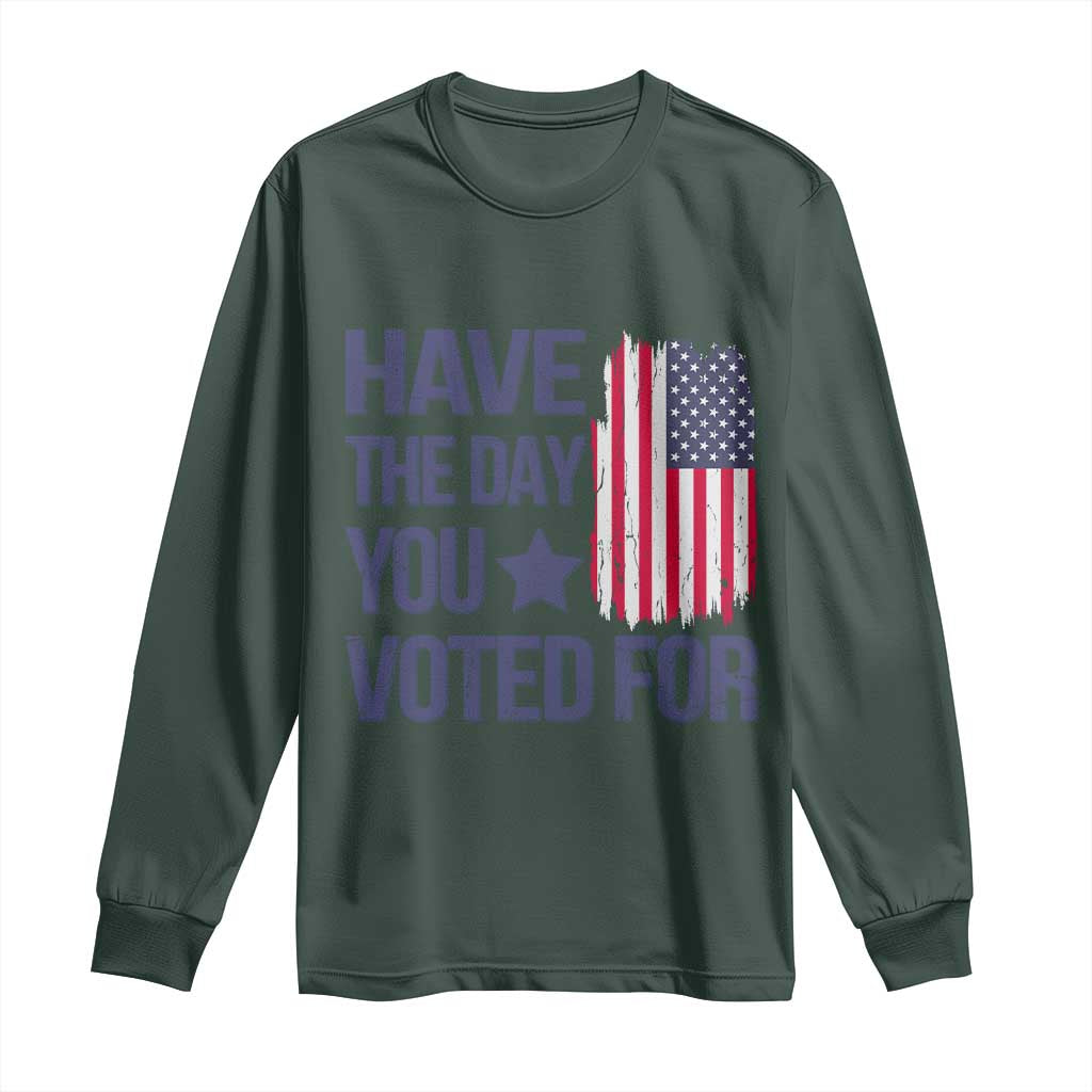 Have The Day You Voted For Long Sleeve Shirt America 2025