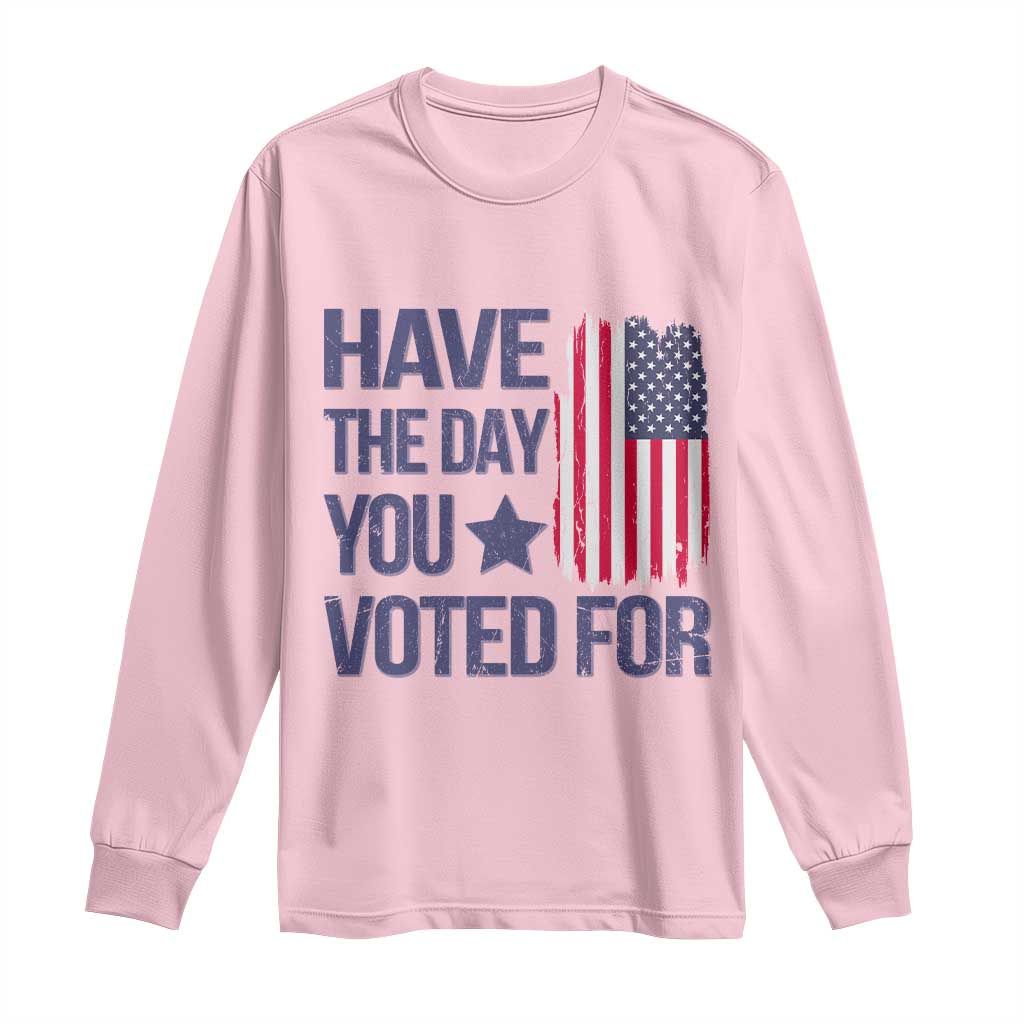 Have The Day You Voted For Long Sleeve Shirt America 2025