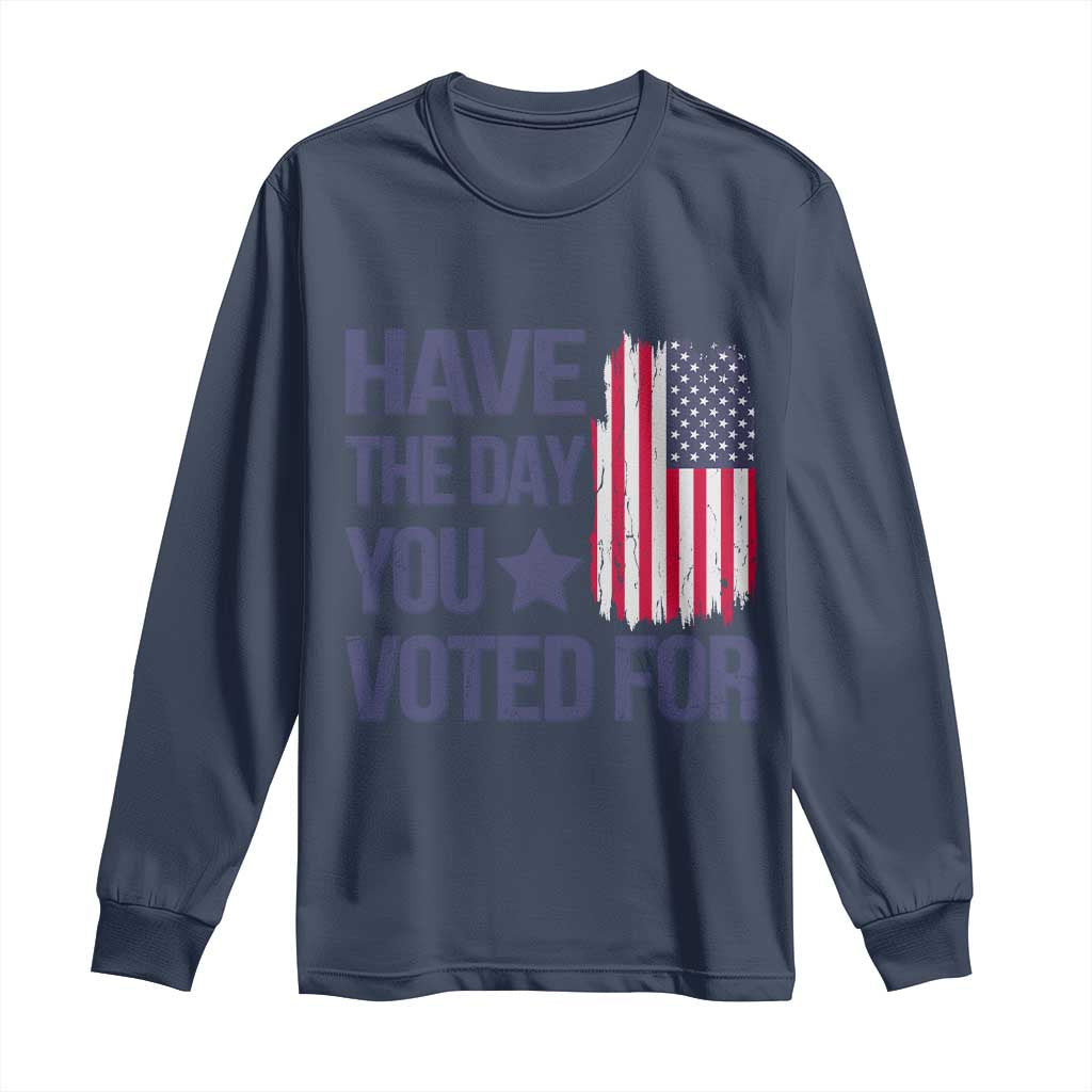 Have The Day You Voted For Long Sleeve Shirt America 2025