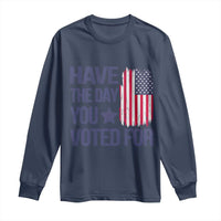 Have The Day You Voted For Long Sleeve Shirt America 2025
