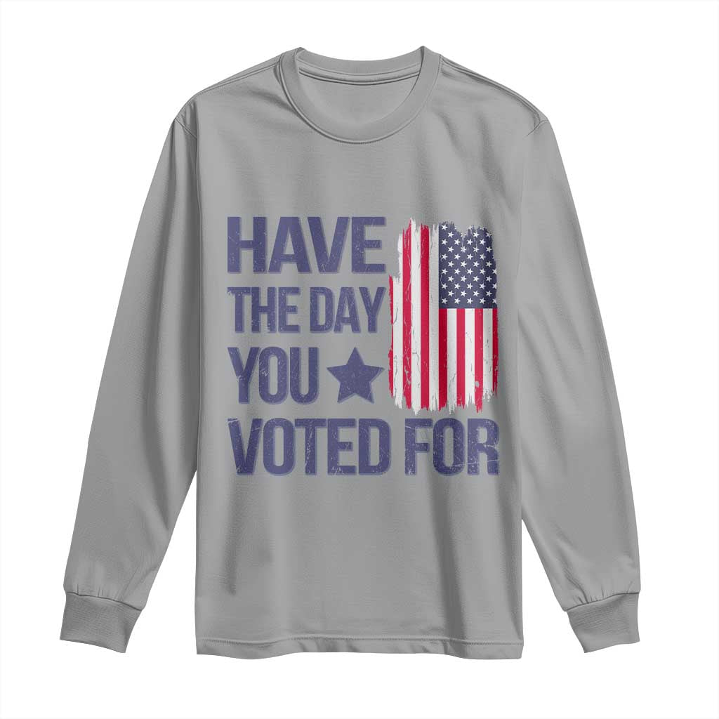 Have The Day You Voted For Long Sleeve Shirt America 2025