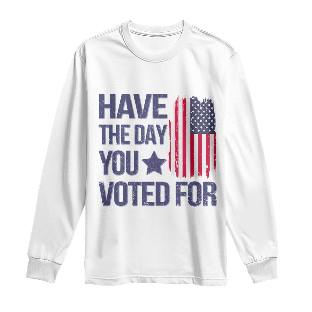 Have The Day You Voted For Long Sleeve Shirt America 2025