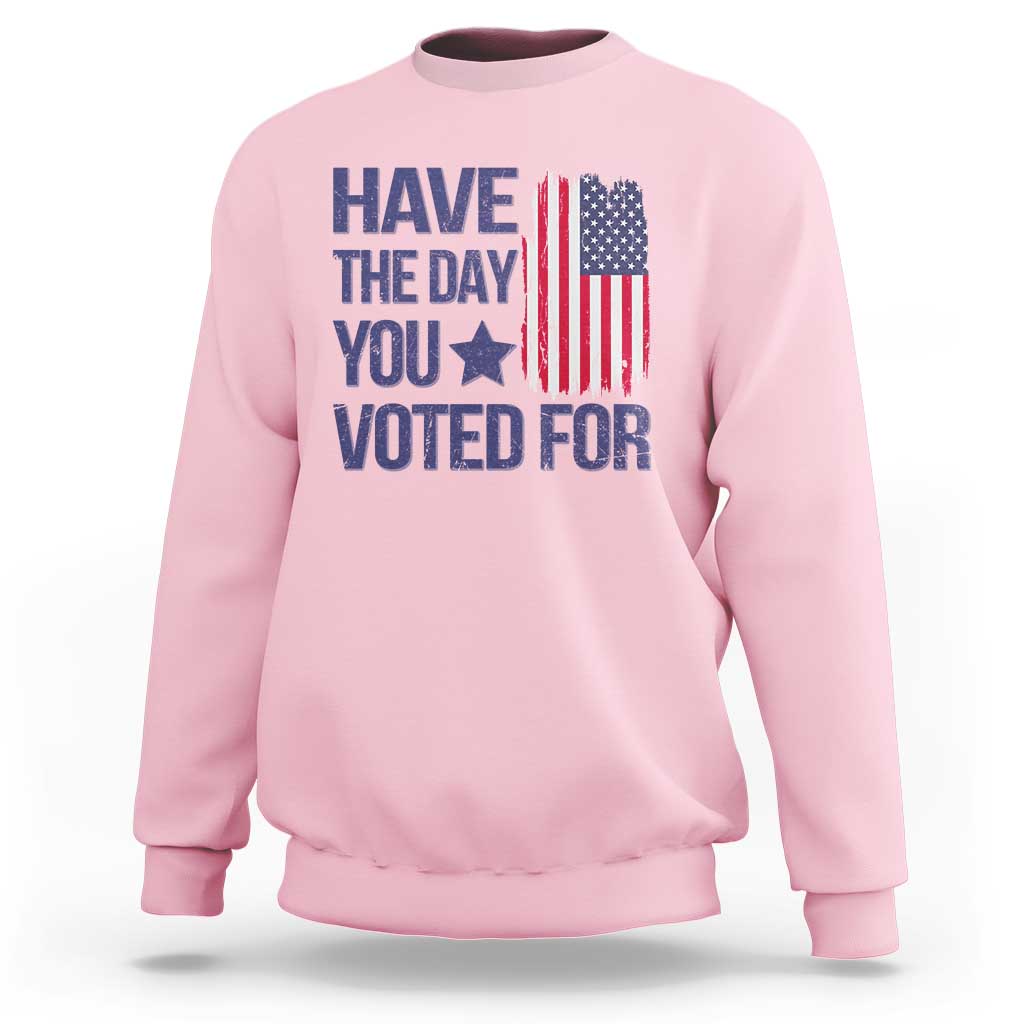 Have The Day You Voted For Sweatshirt America 2025