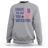 Have The Day You Voted For Sweatshirt America 2025