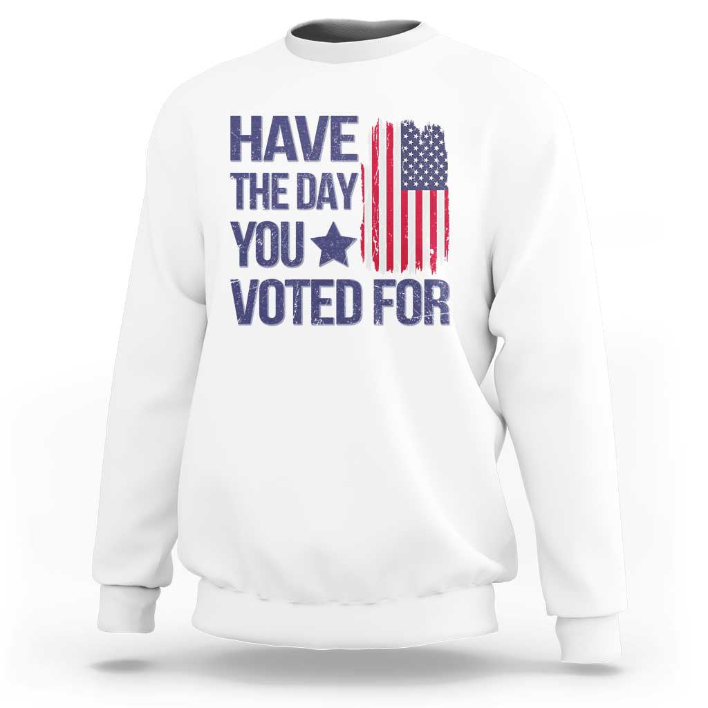 Have The Day You Voted For Sweatshirt America 2025