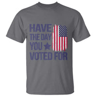 Have The Day You Voted For T Shirt America 2025