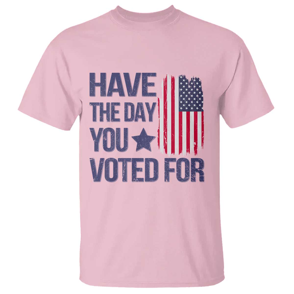 Have The Day You Voted For T Shirt America 2025