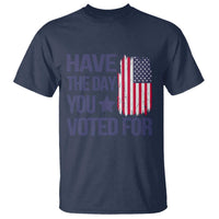 Have The Day You Voted For T Shirt America 2025