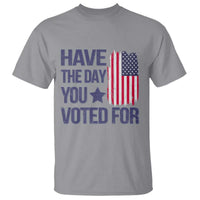 Have The Day You Voted For T Shirt America 2025