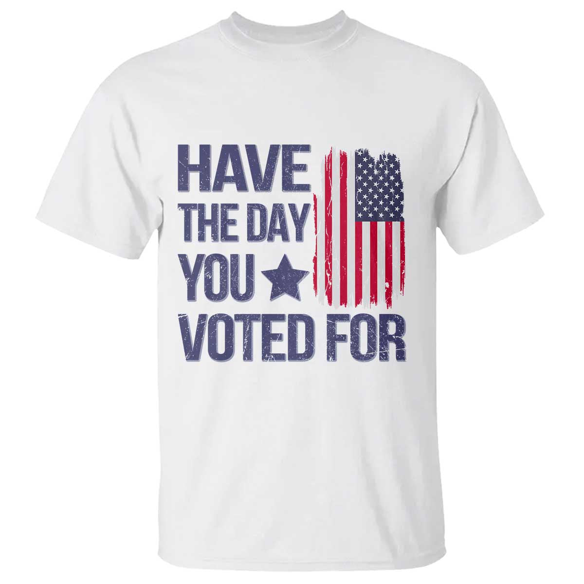 Have The Day You Voted For T Shirt America 2025