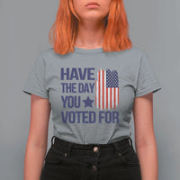 Have The Day You Voted For T Shirt For Women America 2025