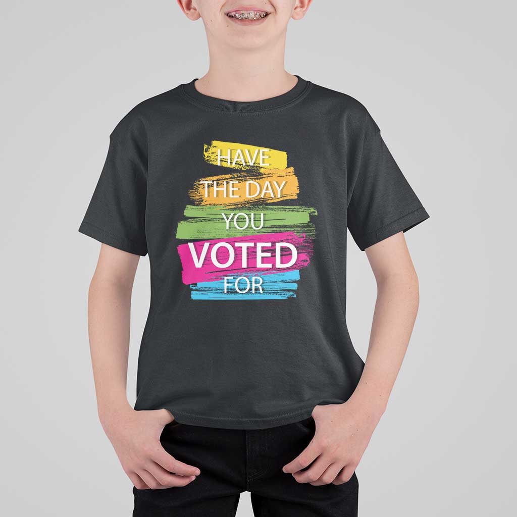 Have The Day You Voted For T Shirt For Kid