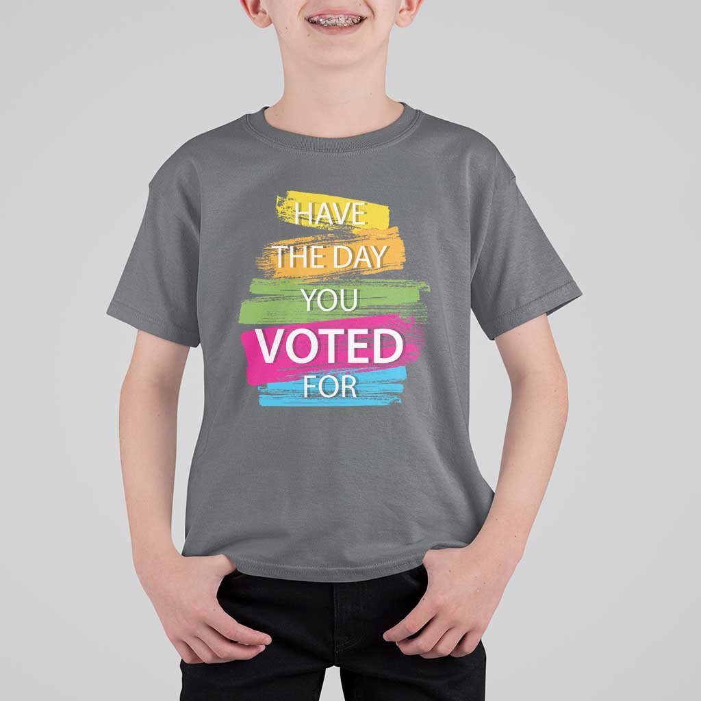 Have The Day You Voted For T Shirt For Kid