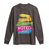 Have The Day You Voted For Long Sleeve Shirt