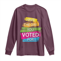 Have The Day You Voted For Long Sleeve Shirt