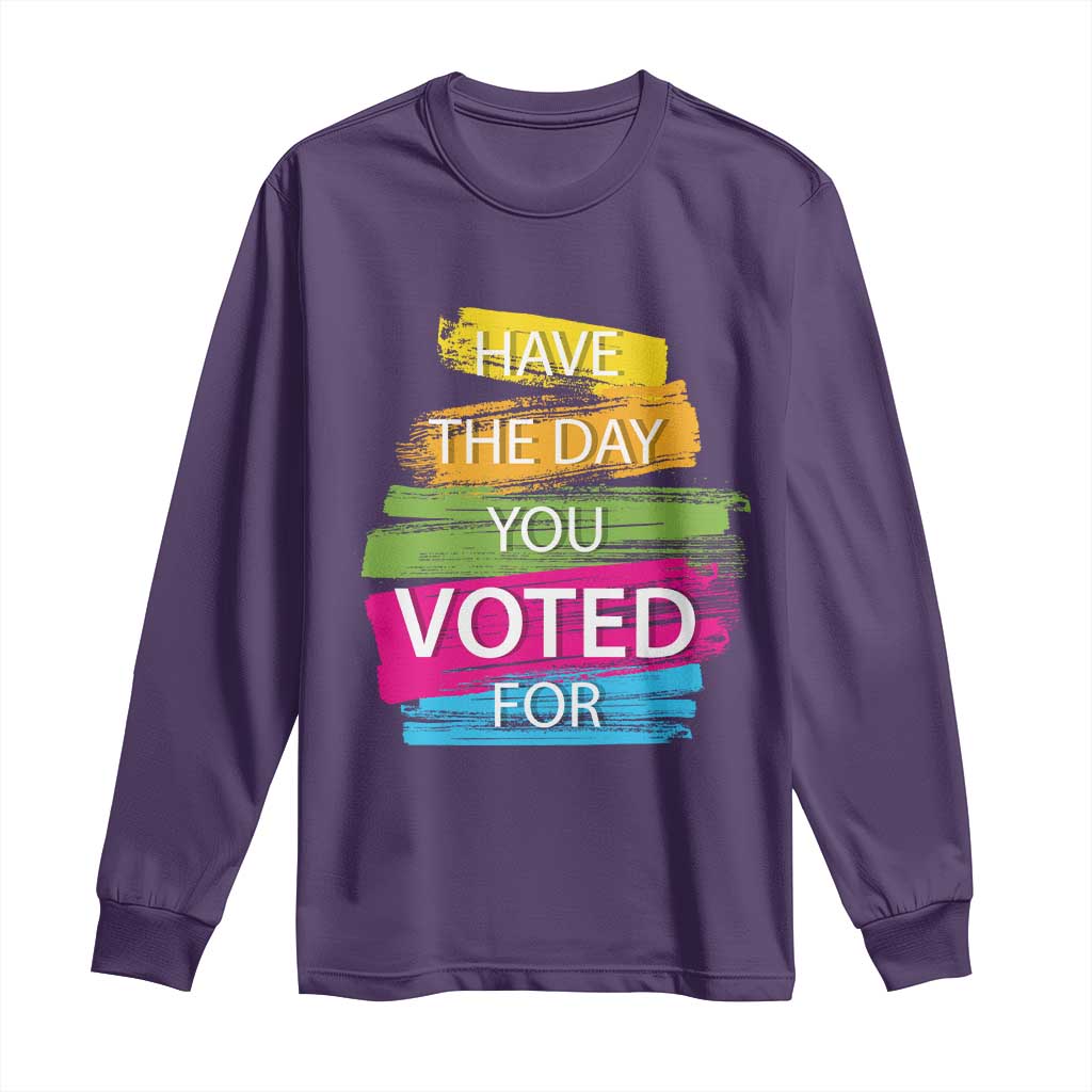 Have The Day You Voted For Long Sleeve Shirt