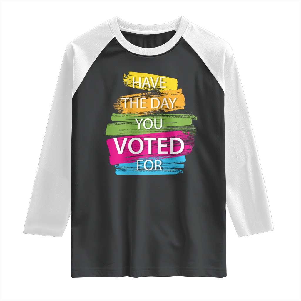 Have The Day You Voted For Raglan Shirt