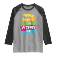 Have The Day You Voted For Raglan Shirt
