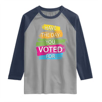Have The Day You Voted For Raglan Shirt