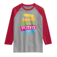 Have The Day You Voted For Raglan Shirt