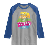 Have The Day You Voted For Raglan Shirt