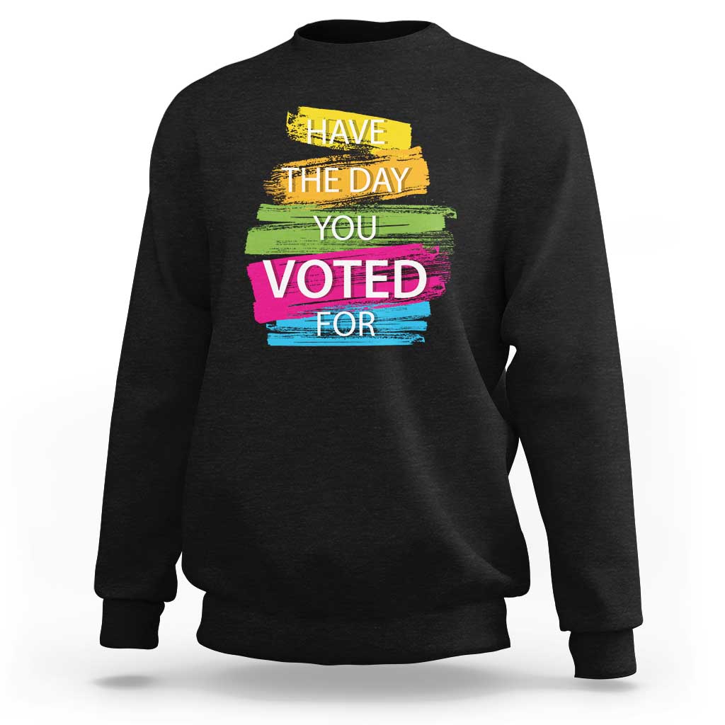 Have The Day You Voted For Sweatshirt