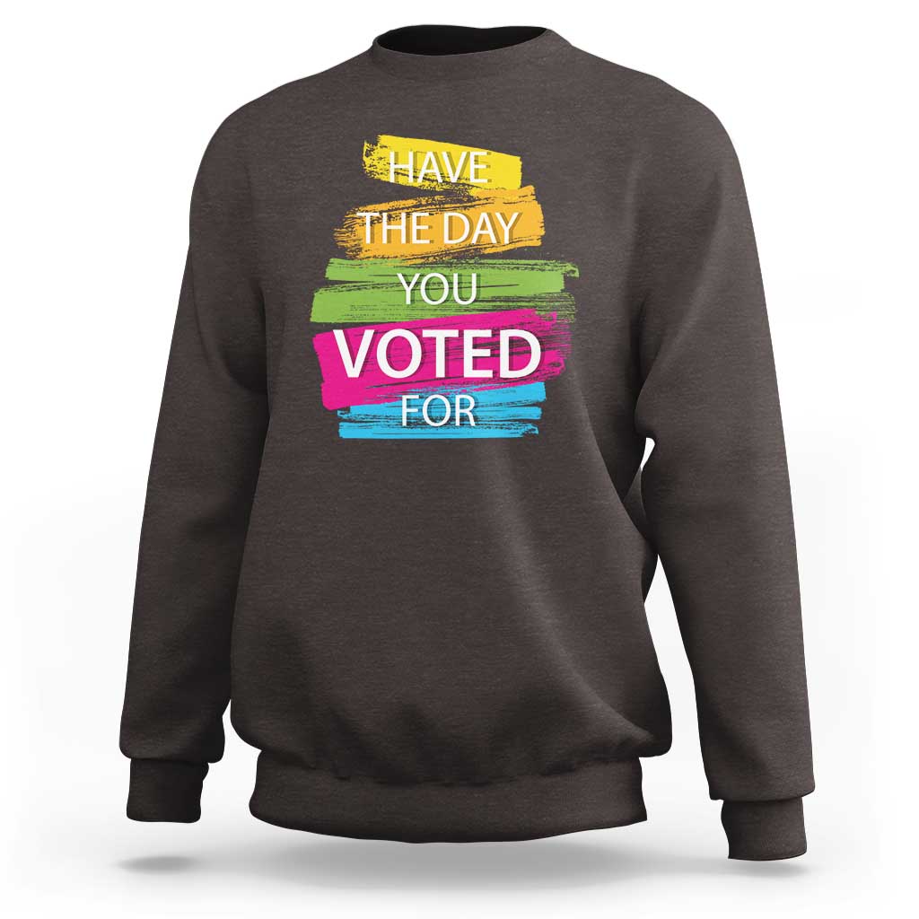 Have The Day You Voted For Sweatshirt