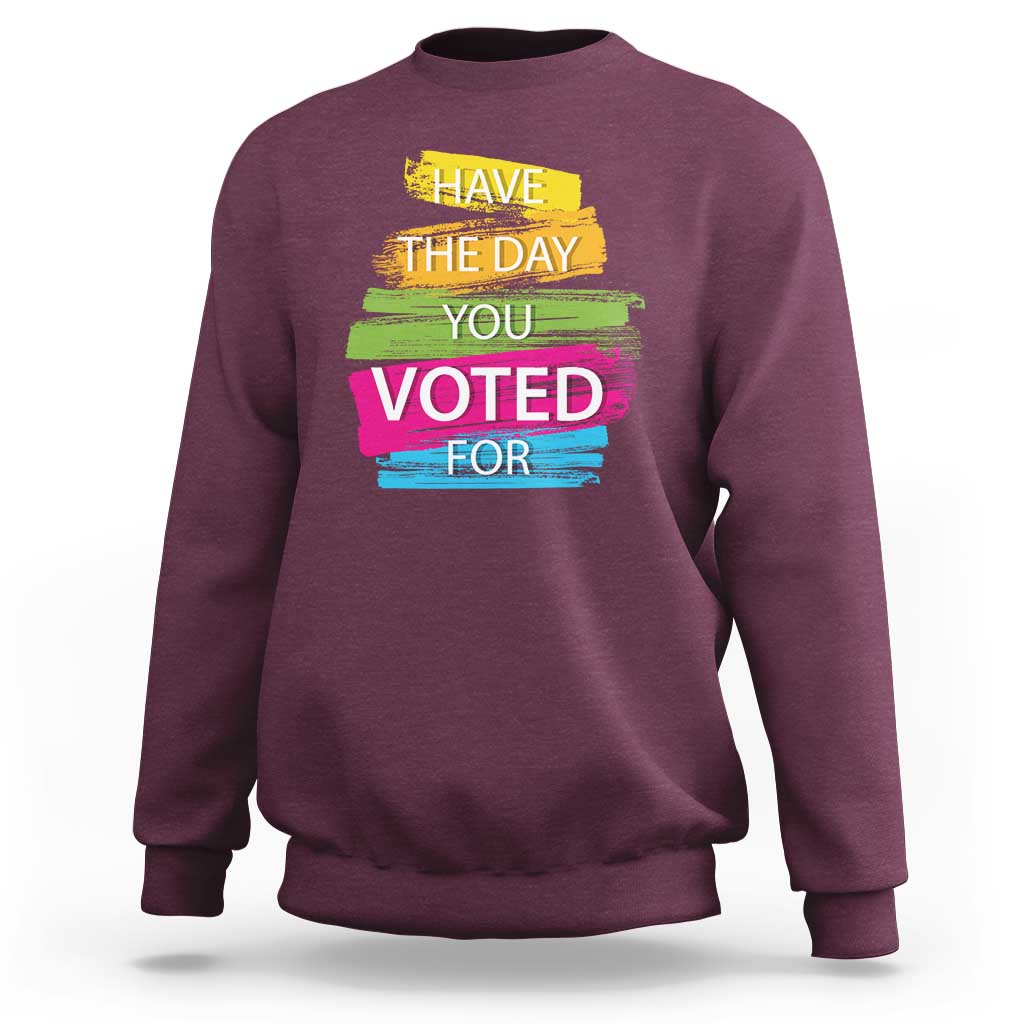 Have The Day You Voted For Sweatshirt