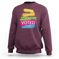 Have The Day You Voted For Sweatshirt