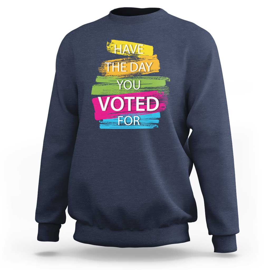 Have The Day You Voted For Sweatshirt