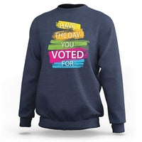 Have The Day You Voted For Sweatshirt