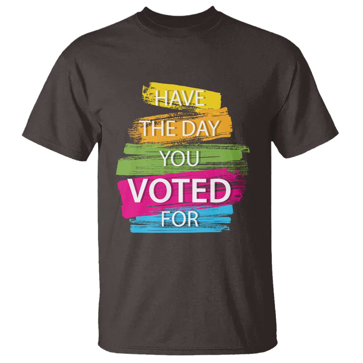 Have The Day You Voted For T Shirt