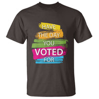 Have The Day You Voted For T Shirt