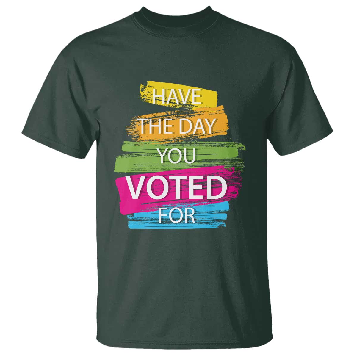 Have The Day You Voted For T Shirt