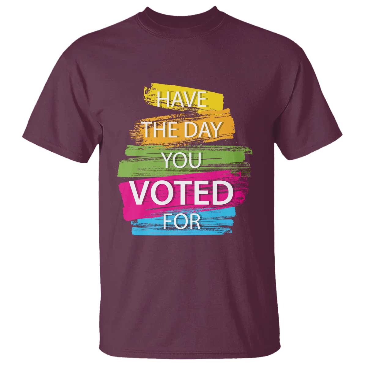 Have The Day You Voted For T Shirt
