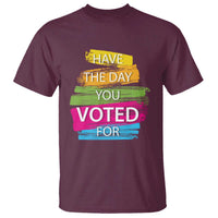 Have The Day You Voted For T Shirt