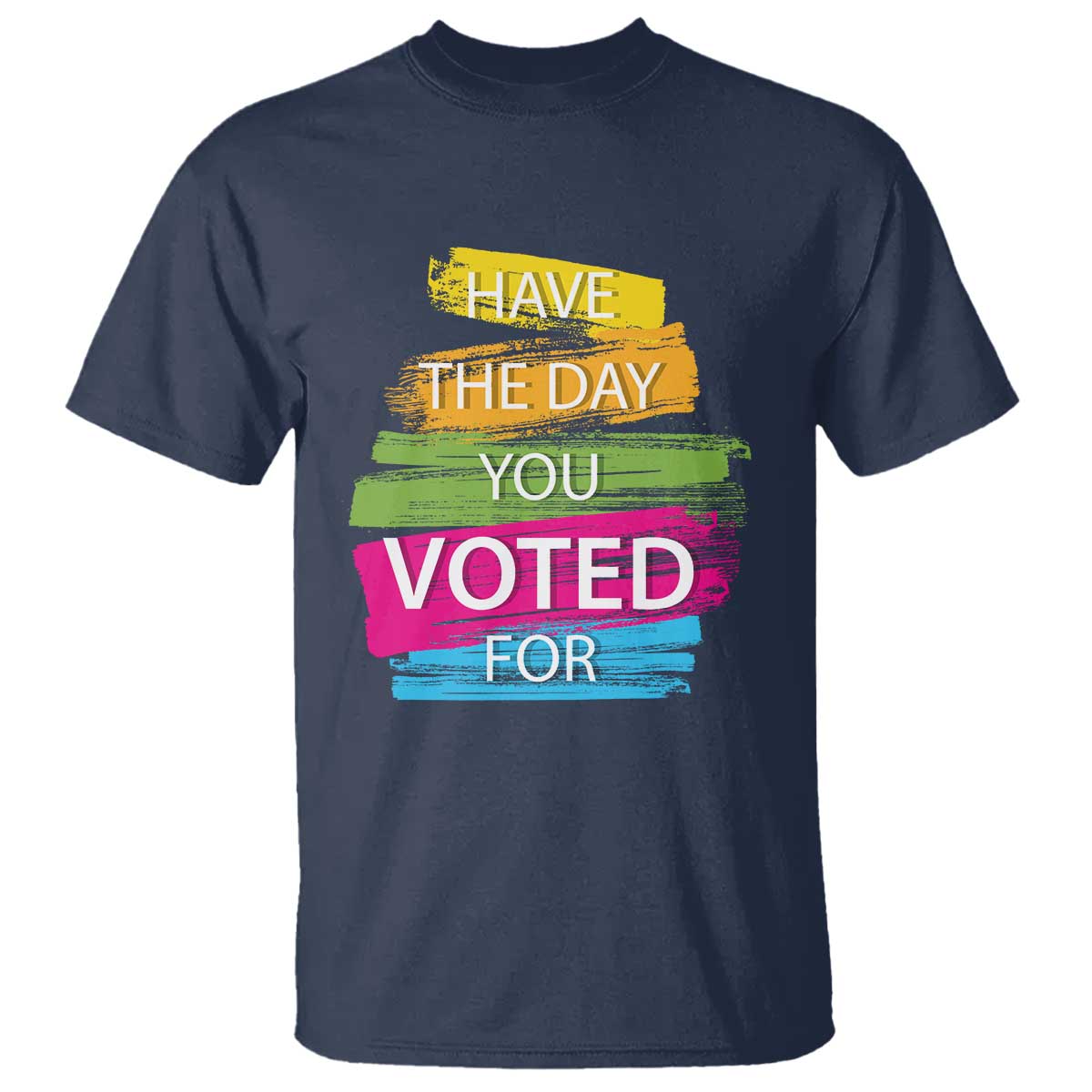 Have The Day You Voted For T Shirt