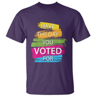 Have The Day You Voted For T Shirt