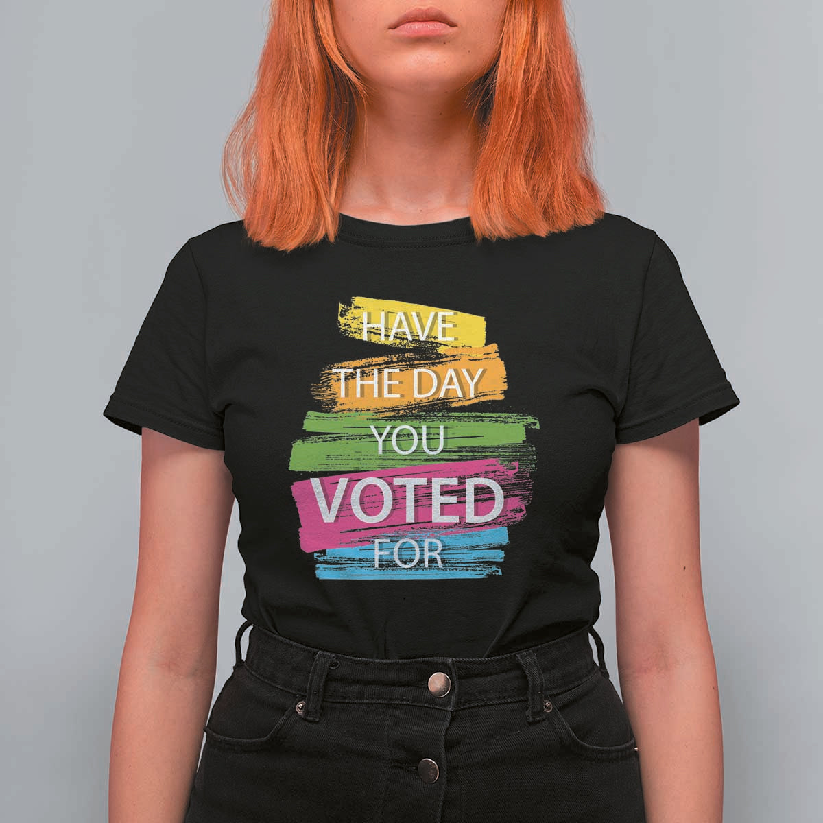 Have The Day You Voted For T Shirt For Women