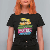 Have The Day You Voted For T Shirt For Women