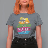 Have The Day You Voted For T Shirt For Women