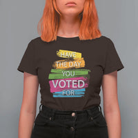 Have The Day You Voted For T Shirt For Women