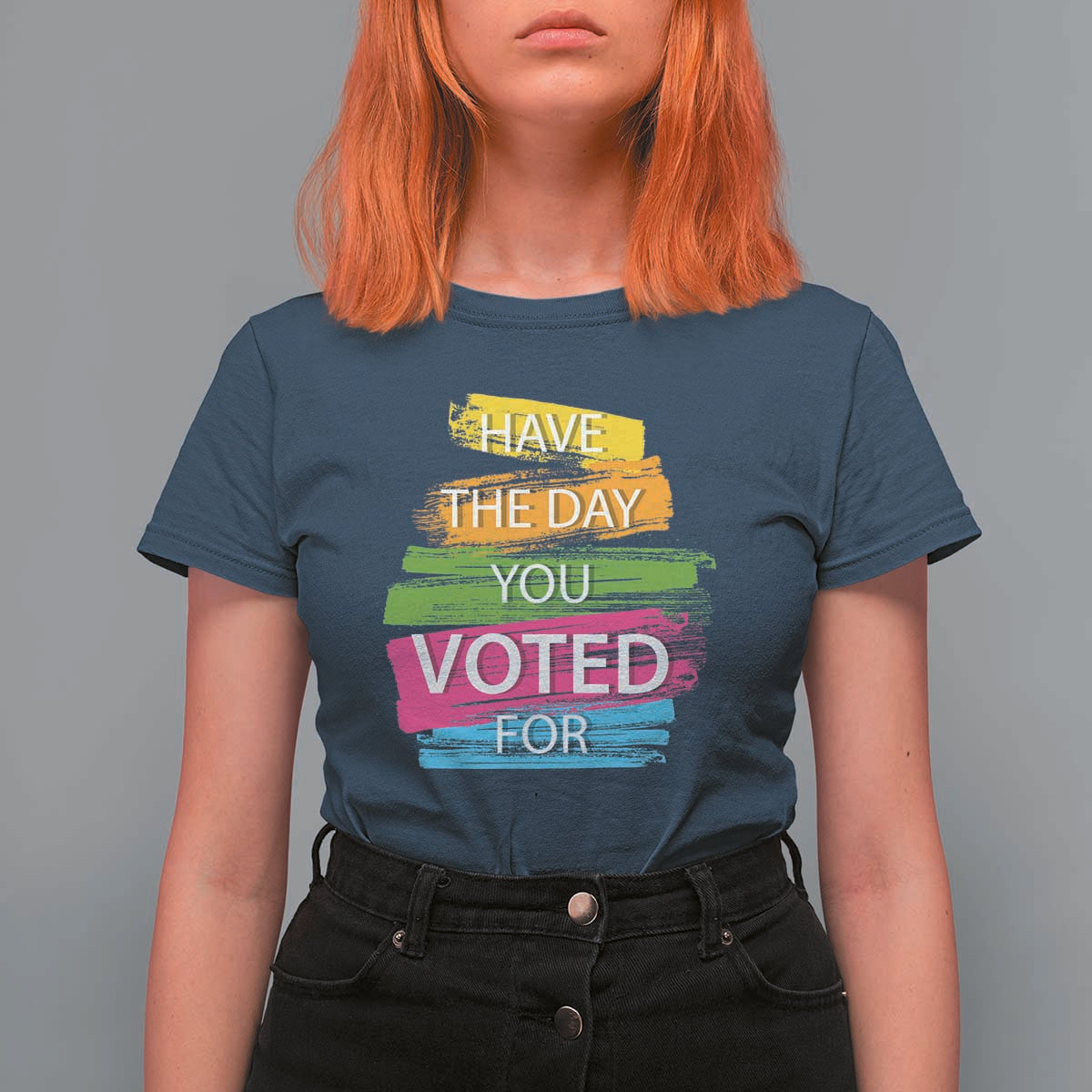 Have The Day You Voted For T Shirt For Women