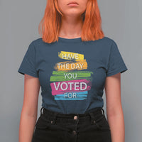 Have The Day You Voted For T Shirt For Women
