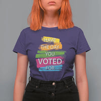 Have The Day You Voted For T Shirt For Women